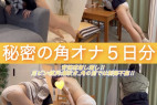 【角オナ尽くし③姪っ子妹ちゃん番外編】秘密の角オナ5日分〜背徳感増し増し‼︎足ピン・桃尻・潮吹き…角の前では制御不能‼︎〜